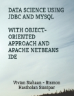 Data Science Using JDBC and MySQL with Object-Oriented Approach and Apache Netbeans Ide By Rismon Hasiholan Sianipar, Vivian Siahaan Cover Image