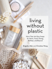 Living Without Plastic: More Than 100 Easy Swaps for Home, Travel, Dining, Holidays, and Beyond By Brigette Allen, Christine Wong Cover Image