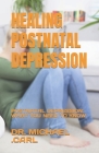 Healing Postnatal Depression: Postnatal Depression: What You Need to Know By Michael Carl Cover Image