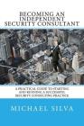 Becoming an Independent Security Consultant: A Practical Guide to Starting and Running a Successful Security Consulting Practice By Michael Silva Cover Image