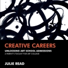 Creative Careers: Unlocking Art School Admissions: A Parent's Toolkit for Art College By Julie Read Cover Image