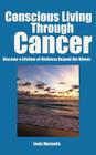 Conscious Living Through Cancer: Discover a Lifetime of Wellness Beyond the Illness Cover Image