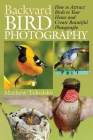 Backyard Bird Photography: How to Attract Birds to Your Home and Create Beautiful Photographs Cover Image