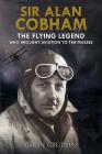 Sir Alan Cobham: The Flying Legend Who Brought Aviation to the Masses By Colin Cruddas Cover Image