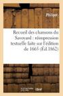 Recueil Des Chansons Du Savoyard: Réimpression Textuelle Faite Sur l'Édition de 1665: , Et Augmentée d'Un Avant-Propos (Arts) By Philipot Cover Image
