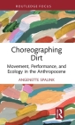 Choreographing Dirt: Movement, Performance, and Ecology in the Anthropocene By Angenette Spalink Cover Image