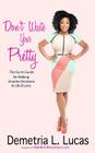 Don't Waste Your Pretty: The Go-to Guide for Making Smarter Decisions in Life & Love By Demetria L. Lucas Cover Image