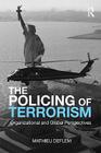 The Policing of Terrorism: Organizational and Global Perspectives (Criminology and Justice Studies) By Mathieu Deflem Cover Image