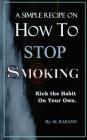 A SIMPLE RECIPE on HOW TO STOP SMOKING: Kick the Habit On Your Own Cover Image