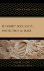 Buddhist Ecological Protection of Space: A Guide for Sustainable Off-Earth Travel By Daniel Capper, Bonnie Cooper (Foreword by) Cover Image