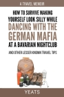 How to Survive Making Yourself Look Silly While Dancing with the German Mafia at a Bavarian Nightclub and Other Lesser Known Travel Tips By Yeats Cover Image