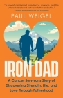 Iron Dad: A Cancer Survivor's Story of Discovering Strength, Life, and Love Through Fatherhood Cover Image