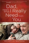 Dad, Here's What I Really Need from You: A Guide for Connecting with Your Daughter's Heart By Michelle Watson Cover Image
