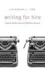 Writing for Hire: Unions, Hollywood, and Madison Avenue By Catherine L. Fisk Cover Image