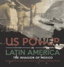 US Power in Latin America: The Invasion of Mexico Books on American Wars Grade 6 Children's Military Books Cover Image