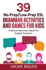 39 No-Prep/Low-Prep ESL Grammar Activities and Games For Kids: Practical Classroom Ideas for English Teachers By Jackie Bolen Cover Image