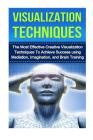 Visualization Techniques: The Best Creative Visualization Techniques To Unlock Your Hidden Potential Using Meditation And Your Imagination By Kevin Anderson Cover Image