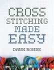 Cross Stitching Made Easy By Dawn Rohde Cover Image