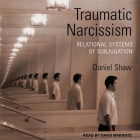 Traumatic Narcissism: Relational Systems of Subjugation, 1st Edition By Daniel Shaw, David Marantz (Read by) Cover Image