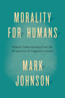 Morality for Humans: Ethical Understanding from the Perspective of Cognitive Science By Mark Johnson Cover Image