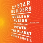 The Star Builders: Nuclear Fusion and the Race to Power the Planet By Arthur Turrell, Arthur Turrell (Read by) Cover Image