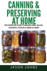 Canning & Preserving at Home - The Complete Guide To Making Jams, Jellies, Chutneys, Pickles & More at Home: A Complete Guide to Canning, Preserving a By Jason Johns Cover Image