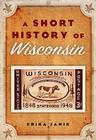 A Short History of Wisconsin By Erika Janik Cover Image