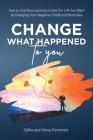 Change What Happened to You: How to Use Neuroscience to Get the Life You Want by Changing Your Negative Childhood Memories By Odille Remmert, Steve Remmert Cover Image