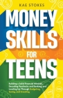 Money Skills for Teens: Building a Solid Financial Mindset, Decoding Paychecks and Banking, and Leveling Up Through Budgeting, Saving, and Inv Cover Image