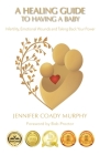 A Healing Guide to Having a Baby: Infertility, Emotional Wounds and Taking Back Your Power By Jennifer Coady Murphy, Bob Proctor (Foreword by) Cover Image