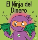 El Ninja del Dinero: Un libro para niños sobre el ahorro, la inversión y la donación By Mary Nhin Cover Image