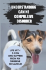 Understanding Canine Compulsive Disorder: Life With A Dog Who Suffers From An Obsessive Behaviour: Canine Compulsive Disorder Causes By Dexter Sivie Cover Image