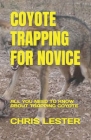 Coyote Trapping for Novice: All You Need to Know about Trapping Coyote By Chris Lester Cover Image