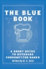 The Blue Book: A Short Guide to Beverage Consumption Games By Al C. Holic Cover Image