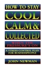 How to Stay Cool, Calm and Collected When the Pressure's on: A Stress-Control Plan for Business People Cover Image