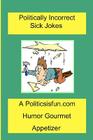 Politically Incorrect Sick Jokes: Twisted And Strange Humor, Jokes And Rhymes Adult, Dirty, Gross Or Clean, Of Sex. Life And Weird. Cover Image