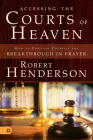 Accessing the Courts of Heaven: Positioning Yourself for Breakthrough and Answered Prayers By Robert Henderson Cover Image