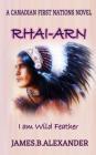 Rhai-Arn: I am (Wild Feather). I am Proud Cree First Nations. By James B. Alexander Cover Image