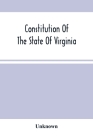 Constitution Of The State Of Virginia, And The Ordinances Adopted By The Convention Which Assembled At Alexandria, On The 13Th Day Of February, 1864 Cover Image