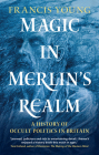 Magic in Merlin's Realm: A History of Occult Politics in Britain By Francis Young Cover Image