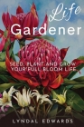 Life Gardener: Seed, Plant and Grow Your Full Bloom Life By Lyndal M. Edwards Cover Image