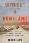Without a Homeland: Love, Loss and Resilience at Qatrom Refugee Camp By Bobbie Lord Cover Image