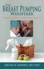 The Breast Pumping Whisperer: A Mother's Guide to Successful Breast Pumping By Abigael Maxwell Cover Image