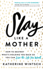 Slay Like a Mother: How to Destroy What's Holding You Back So You Can Live the Life You Want By Katherine Wintsch Cover Image