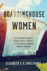 Boardinghouse Women: How Southern Keepers, Cooks, Nurses, Widows, and Runaways Shaped Modern America By Elizabeth S. D. Engelhardt Cover Image