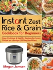 Instant Zest Rice & Grain Cookbook for Beginners: Easy, Delicious & Healthy Recipes for Smart People on a Budget (21-Day Meal Plan) Cover Image