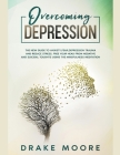 Overcoming Depression: The New Guide to Anxiety, Fear, Depression, Trauma and Stress Relief. Free Your Head From Negative and Suicidal Tought By Drake Moore Cover Image
