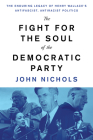The Fight for the Soul of the Democratic Party: The Enduring Legacy of Henry Wallace's Anti-Fascist, Anti-Racist Politics By John Nichols Cover Image