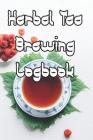 Herbal Tea Brewing Logbook: Record Tastes, Temperatures, Flavours, Reviews, Styles and Records of Your Tea Brewing By Tea Brewing Journals Cover Image