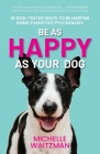 Be as Happy as Your Dog: 16 Dog-Tested Ways to Be Happier Using Pawsitive Psychology By Michelle Waitzman Cover Image
